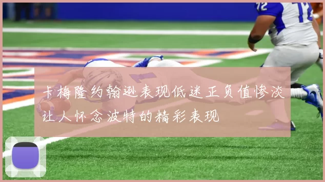 卡梅隆约翰逊表现低迷正负值惨淡让人怀念波特的精彩表现